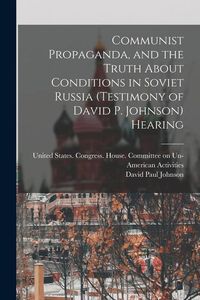 Produktbild: Communist Propaganda, and the Truth About Conditions in Soviet Russia (testimony of David P. Johnson) Hearing