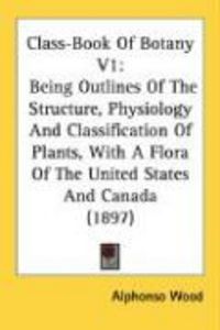 Produktbild: Class-Book of Botany V1: Being Outlines of the Structure, Physiology and Classification of Plants, with a Flora of the United States and Canada