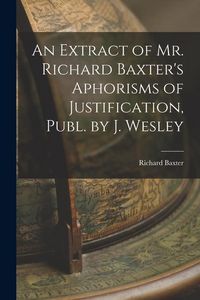 Produktbild: An Extract of Mr. Richard Baxter's Aphorisms of Justification, Publ. by J. Wesley