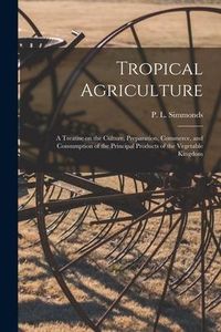 Produktbild: Tropical Agriculture: a Treatise on the Culture, Preparation, Commerce, and Consumption of the Principal Products of the Vegetable Kingdom