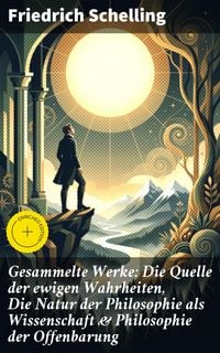Produktbild: Gesammelte Werke: Die Quelle der ewigen Wahrheiten, Die Natur der Philosophie als Wissenschaft & Philosophie der Offenbarung