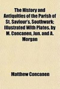 Produktbild: The History and Antiquities of the Parish of St. Saviour's, Southwark; Illustrated with Plates. by M. Concanen, Jun. and A. Morgan