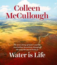 Bild vom Artikel Water Is Life: The True Story of Water and the Australian Invention Changing the Way the World Boils It vom Autor Colleen McCullough