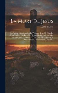 Produktbild: La Mort De J&eacute;sus: R&eacute;v&eacute;lations Historiques Sur Le V&eacute;ritable Genre De Mort De J&eacute;sus Traduites Du Latin En Allemand Et De L'allemand En Fra