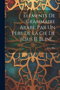 Produktbild: &Eacute;l&eacute;ments De Grammaire Arabe, Par Un P&egrave;re De La Cie De J&eacute;sus [j. Blin]....