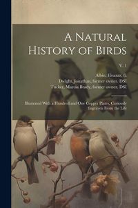 Produktbild: A Natural History of Birds: Illustrated With a Hundred and One Copper Plates, Curiously Engraven From the Life; v. 1