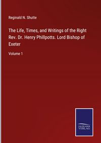 Produktbild: The Life, Times, and Writings of the Right Rev. Dr. Henry Phillpotts. Lord Bishop of Exeter