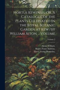 Produktbild: Hortus Kewensis, or, A Catalogue of the Plants Cultivated in the Royal Botanic Garden at Kew /by William Aiton ... Volume; Volume 3