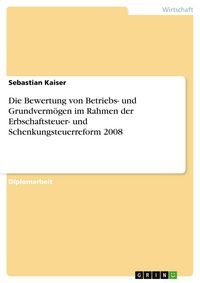 Produktbild: Die Bewertung von Betriebs- und Grundverm&ouml;gen im Rahmen der Erbschaftsteuer- und Schenkungsteuerreform 2008