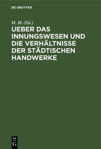 Produktbild: Ueber das Innungswesen und die Verh&auml;ltnisse der st&auml;dtischen Handwerke