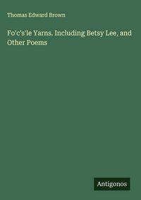 Produktbild: Fo'c's'le Yarns. Including Betsy Lee, and Other Poems