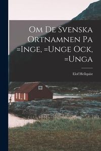 Produktbild: Om de Svenska Ortnamnen pa =Inge, =Unge ock, =Unga
