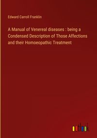 Produktbild: A Manual of Venereal diseases : being a Condensed Description of Those Affections and their Homoeopathic Treatment