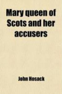 Produktbild: Mary Queen of Scots and Her Accusers (Volume 1); Embracing a Narrative of Events from the Death of James V. in 1542 Until the Death of Queen
