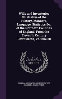 Produktbild: Wills and Inventories Illustrative of the History, Manners, Language, Statistics &c., of the Northern Counties of England, From the Eleventh Century Downwards, Volume 38