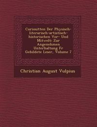 Produktbild: Curiosit�ten Der Physisch-literarisch-artistisch-historischen Vor- Und Mitwelt: Zur Angenehmen Unterhaltung F�r Gebildete Leser, Volume