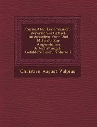 Produktbild: Curiosit�ten Der Physisch-literarisch-artistisch-historischen Vor- Und Mitwelt: Zur Angenehmen Unterhaltung F�r Gebildete Leser, Volume