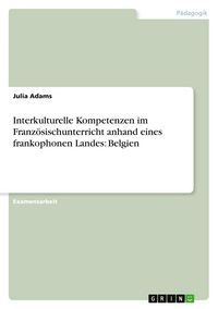 Produktbild: Interkulturelle Kompetenzen im Franz&ouml;sischunterricht anhand eines frankophonen Landes: Belgien