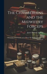 Produktbild: The Chamberlens and the Midwifery Forceps: Memorials of the Family and an Essay On the Invention of the Instrument