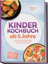 Produktbild: Kinder Kochbuch ab 5 Jahre: Die leckersten Lieblingsrezepte f&uuml;r Kinder ab 5 Jahren schnell und einfach nachkochen &ndash; inkl. Sandwiches, Wraps, Dips, Aufstriche, Eis uvm.