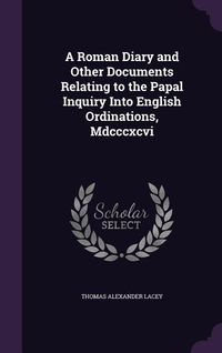 Produktbild: A Roman Diary and Other Documents Relating to the Papal Inquiry Into English Ordinations, Mdcccxcvi