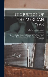 Produktbild: The Justice Of The Mexican War: A Review Of The Causes And Results Of The War, With A View To Distinguishing Evidence From Opinion And Inference