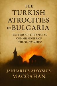 Produktbild: Turkish Atrocities In Bulgaria: Letters Of The Special Commissioner Of The &quote;Daily News,&quote;