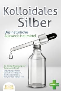 Produktbild: KOLLOIDALES SILBER - Das nat&uuml;rliche Allzweck-Heilmittel: Die richtige Anwendung