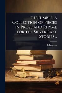 Produktbild: The Jumble; a Collection of Pieces in Prose and Rhyme for the Silver Lake Stories ..