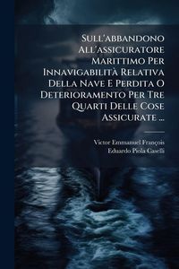 Produktbild: Sull'abbandono All'assicuratore Marittimo Per Innavigabilit&Atilde; Relativa Della Nave E Perdita O Deterioramento Per Tre Quarti Delle Cose Assicurate ...