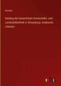 Produktbild: Katalog der kaiserlichen Universit&auml;ts- und Landesbibliothek in Strassburg: Arabische Literatur