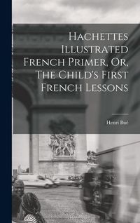 Produktbild: Hachettes Illustrated French Primer, Or, The Child's First French Lessons
