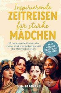 Produktbild: Inspirierende Zeitreisen f&uuml;r starke M&auml;dchen: 25 bedeutende Frauen, die mutig, stark und selbstbewusst die Welt ver&auml;nderten.