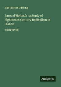 Produktbild: Baron d'Holbach : a Study of Eighteenth Century Radicalism in France