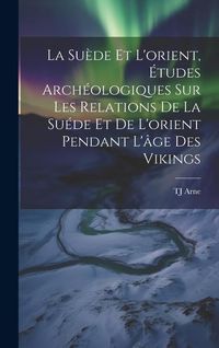 Produktbild: La Su&egrave;de et l'orient, &eacute;tudes arch&eacute;ologiques sur les relations de la Su&eacute;de et de l'orient pendant l'&acirc;ge des Vikings