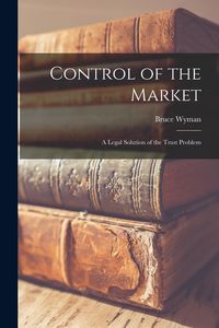 Produktbild: Control of the Market: a Legal Solution of the Trust Problem
