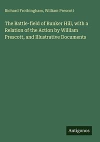 Produktbild: The Battle-field of Bunker Hill, with a Relation of the Action by William Prescott, and Illustrative Documents