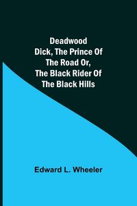 Produktbild: Deadwood Dick, The Prince of the Road or, The Black Rider of the Black Hills