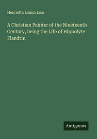 Produktbild: A Christian Painter of the Nineteenth Century, being the Life of Hippolyte Flandrin