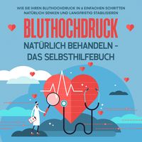 Produktbild: Bluthochdruck nat&uuml;rlich behandeln - Das Selbsthilfebuch: Wie Sie Ihren Bluthochdruck in 6 einfachen Schritten nat&uuml;rlich senken und langfristig stabilisieren