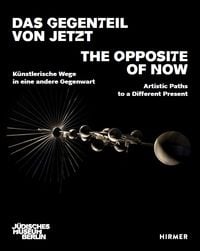 Produktbild: Das Gegenteil von Jetzt - The Opposite of Now Artistic Paths to a Different Present