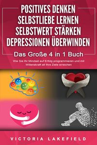 Produktbild: POSITIVES DENKEN - SELBSTLIEBE LERNEN - SELBSTWERT ST&Auml;RKEN - DEPRESSIONEN &Uuml;BERWINDEN - Das Gro&szlig;e 4 in 1 Buch: Wie Sie endlich negative Gedanken loswerden und zu einer starken Pers&ouml;nlichkeit werden