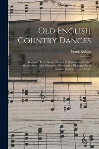 Produktbild: Old English Country Dances: Gathered From Scarce Printed Collections, and From Manuscripts. With Illustrative Notes and a Bibliography of English