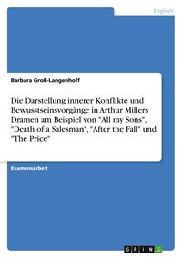 Produktbild: Die Darstellung innerer Konflikte und Bewusstseinsvorg&auml;nge in Arthur Millers Dramen am Beispiel von "All my Sons", "Death of a Salesman", "After the Fall" und "The Price"
