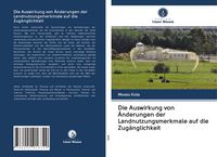 Produktbild: Die Auswirkung von &Auml;nderungen der Landnutzungsmerkmale auf die Zug&auml;nglichkeit