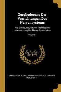 Produktbild: Zergliederung Der Verrichtungen Des Nervensystems: ALS Einleitung Zu Einer Praktischen Untersuchung Der Nervenkrankheiten; Volume 1