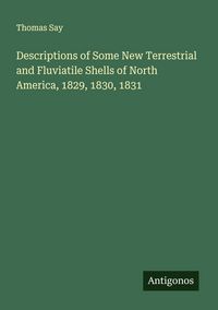Produktbild: Descriptions of Some New Terrestrial and Fluviatile Shells of North America, 1829, 1830, 1831
