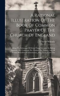 Produktbild: A Rational Illustration Of The Book Of Common Prayer Of The Church Of England: Being The Substance Of Every Thing Liturgical In Bishop Sparrow, Mr. L'