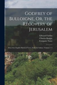 Produktbild: Godfrey of Bulloigne, Or, the Recovery of Jerusalem: Done Into English Heroical Verse, From the Italian, Volumes 1-2