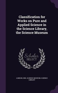 Produktbild: Classification for Works on Pure and Applied Science in the Science Library, the Science Museum